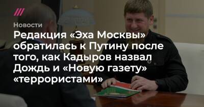 Редакция «Эха Москвы» обратилась к Путину после того, как Кадыров назвал Дождь и «Новую газету» «террористами»