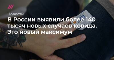 В России выявили более 140 тысяч новых случаев ковида. Это новый максимум