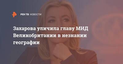 Захарова уличила главу МИД Великобритании в незнании географии