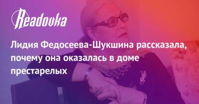 Лидия Федосеева-Шукшина рассказала, почему она оказалась в доме престарелых
