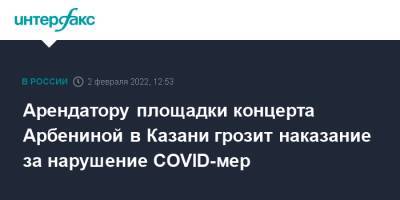 Арендатору площадки концерта Арбениной в Казани грозит наказание за нарушение COVID-мер