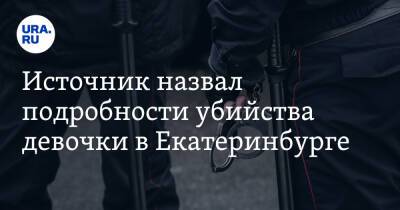 Источник назвал подробности убийства девочки в Екатеринбурге