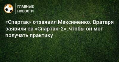 «Спартак» отзаявил Максименко. Вратаря заявили за «Спартак-2», чтобы он мог получать практику