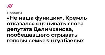 «Не наша функция». Кремль отказался оценивать слова депутата Делимханова, пообещавшего отрывать головы семье Янгулбаевых