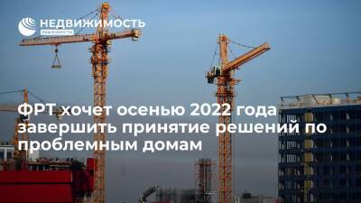 Константин Тимофеев - ФРТ хочет осенью 2022 года завершить принятие решений по проблемным домам - realty.ria.ru - Москва