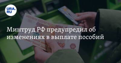 Минтруд РФ предупредил об изменениях в выплате пособий