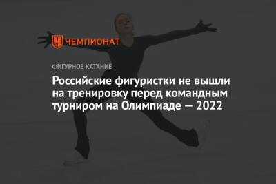 Российские фигуристки не вышли на тренировку перед командным турниром на Олимпиаде-2022