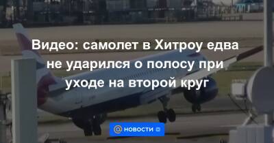 Видео: самолет в Хитроу едва не ударился о полосу при уходе на второй круг