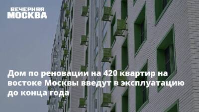 Дом по реновации на 420 квартир на востоке Москвы введут в эксплуатацию до конца года