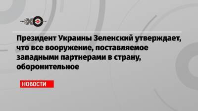Президент Украины Зеленский утверждает, что все вооружение, поставляемое западными партнерами в страну, оборонительное