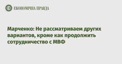 Марченко: Не рассматриваем других вариантов, кроме как продолжить сотрудничество с МВФ