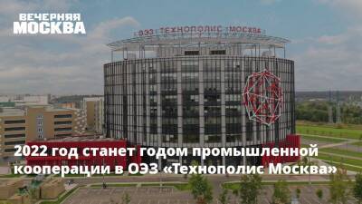 2022 год станет годом промышленной кооперации в ОЭЗ «Технополис Москва»