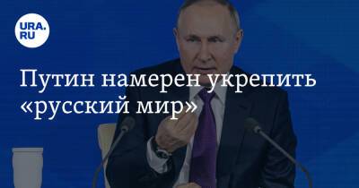 Путин намерен укрепить «русский мир»