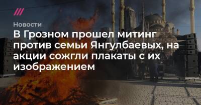 В Грозном прошел митинг против семьи Янгулбаевых, на акции сожгли плакаты с их изображением