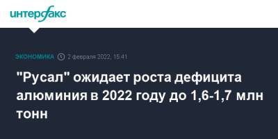 "Русал" ожидает роста дефицита алюминия в 2022 году до 1,6-1,7 млн тонн - interfax.ru - Москва - Китай - Русал