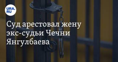 Суд арестовал жену экс-судьи Чечни Янгулбаева