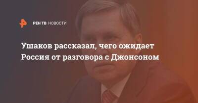 Ушаков рассказал, чего ожидает Россия от разговора с Джонсоном