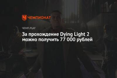 За прохождение Dying Light 2 можно получить 77 000 рублей
