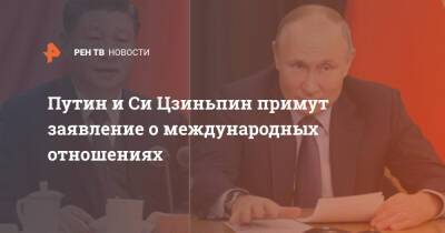 Путин и Си Цзиньпин примут заявление о международных отношениях