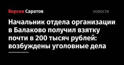 Начальник отдела организации в Балаково получил взятку почти в 200 тысяч рублей: возбуждены уголовные дела