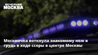 Москвичка воткнула знакомому нож в грудь в ходе ссоры в центре Москвы