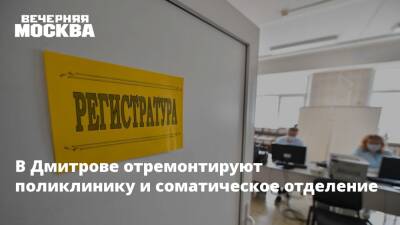В Дмитрове отремонтируют поликлинику и соматическое отделение