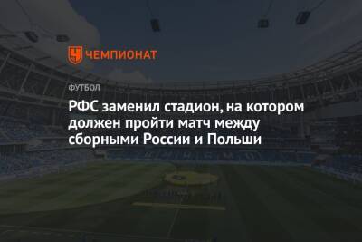 РФС заменил стадион, на котором должен пройти матч между сборными России и Польши