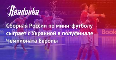 Сборная России по мини-футболу сыграет с Украиной в полуфинале Чемпионата Европы