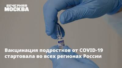 Вакцинация подростков от COVID-19 стартовала во всех регионах России