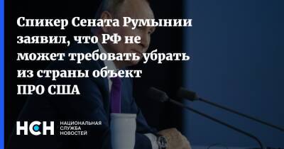 Спикер Сената Румынии заявил, что РФ не может требовать убрать из страны объект ПРО США