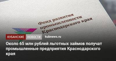Около 65 млн рублей льготных займов получат промышленные предприятия Краснодарского края