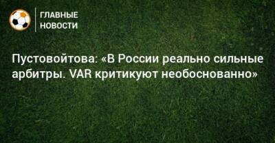 Пустовойтова: «В России реально сильные арбитры. VAR критикуют необоснованно»