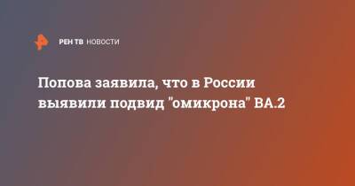 Попова заявила, что в России выявили подвид "омикрона" ВА.2