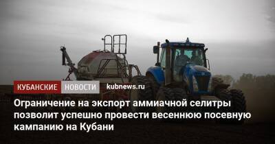 Ограничение на экспорт аммиачной селитры позволит успешно провести весеннюю посевную кампанию на Кубани