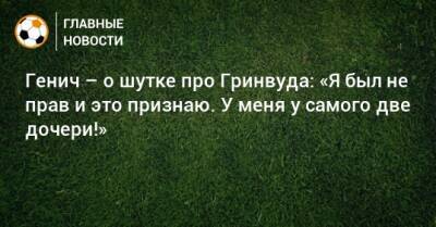 Генич – о шутке про Гринвуда: «Я был не прав и это признаю. У меня у самого две дочери!»