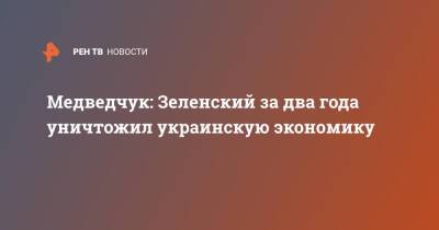 Медведчук: Зеленский за два года уничтожил украинскую экономику