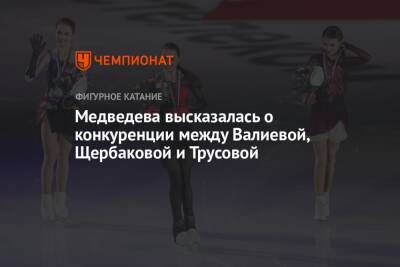 Медведева высказалась о конкуренции между Валиевой, Щербаковой и Трусовой