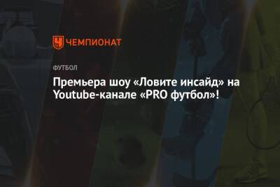 Премьера шоу «Ловите инсайд» на Youtube-канале «PRO футбол»!