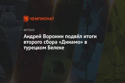 Андрей Воронин - Олег Лысенко - Андрей Воронин подвёл итоги второго сбора «Динамо» в турецком Белеке - championat.com - Москва - Турция - Сербия