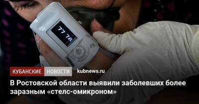 В Ростовской области выявили заболевших более заразным «стелс-омикроном»