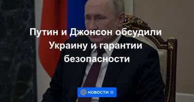 Путин и Джонсон обсудили Украину и гарантии безопасности