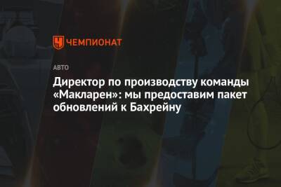 Директор по производству команды «Макларен»: мы предоставим пакет обновлений к Бахрейну