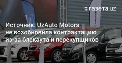 Источник: UzAuto Motors не возобновила контрактацию из-за блэкаута и перекупщиков