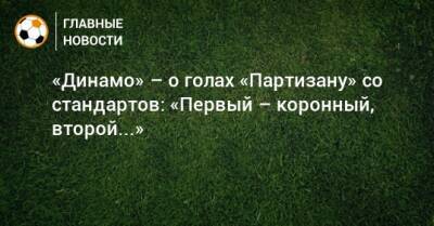 «Динамо» – о голах «Партизану» со стандартов: «Первый – коронный, второй...»