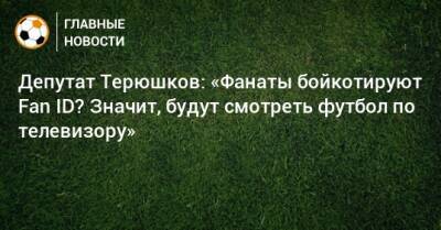 Депутат Терюшков: «Фанаты бойкотируют Fan ID? Значит, будут смотреть футбол по телевизору»
