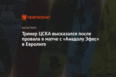 Тренер ЦСКА высказался после провала в матче с «Анадолу Эфес» в Евролиге