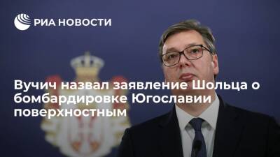 Глава Сербии Вучич: заявление Шольца о Югославии на встрече с Путиным было поверхностным