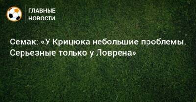 Семак: «У Крицюка небольшие проблемы. Серьезные только у Ловрена»