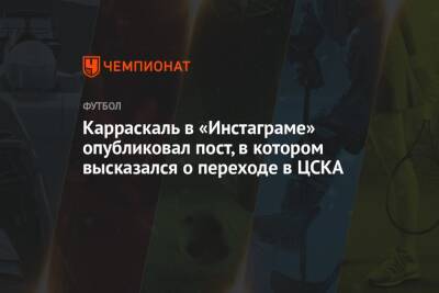 Карраскаль в «Инстаграме» опубликовал пост, в котором высказался о переходе в ЦСКА