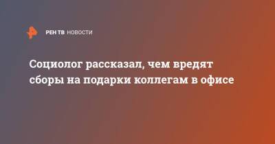 Социолог рассказал, чем вредят сборы на подарки коллегам в офисе - ren.tv